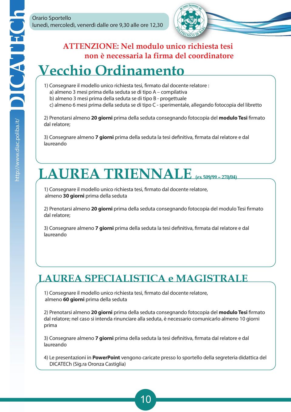 il modello unico richiesta tesi, firmato dal docente relatore : a) almeno 3 mesi prima della seduta se di tipo A compilativa b) almeno 3 mesi prima della seduta se di tipo B - progettuale c) almeno 6