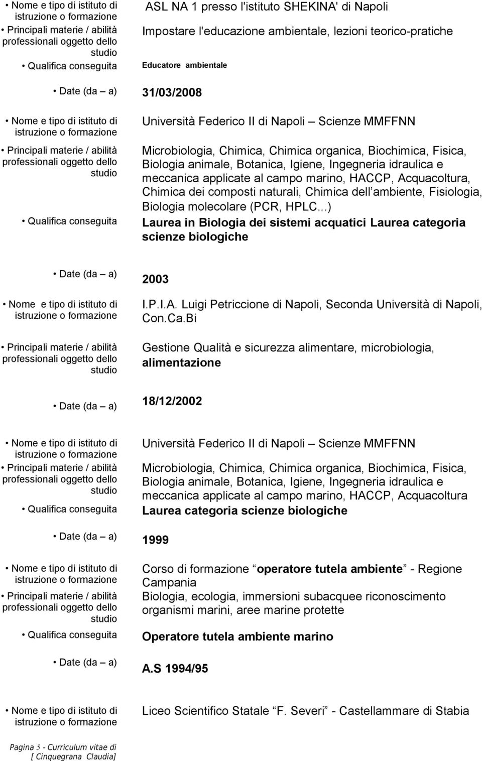 naturali, Chimica dell ambiente, Fisiologia, Biologia molecolare (PCR, HPLC...) Laurea in Biologia dei sistemi acquatici Laurea categoria scienze biologiche Date (da a) 2003 I.P.I.A.