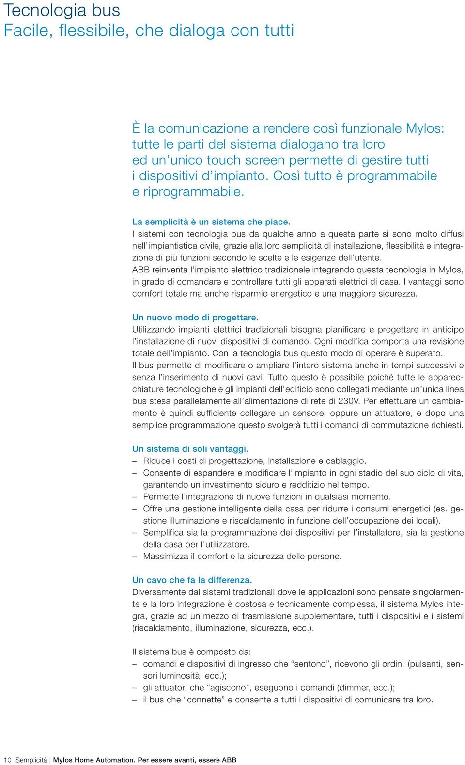 I sistemi con tecnologia bus da qualche anno a questa parte si sono molto diffusi nell impiantistica civile, grazie alla loro semplicità di installazione, flessibilità e integrazione di più funzioni