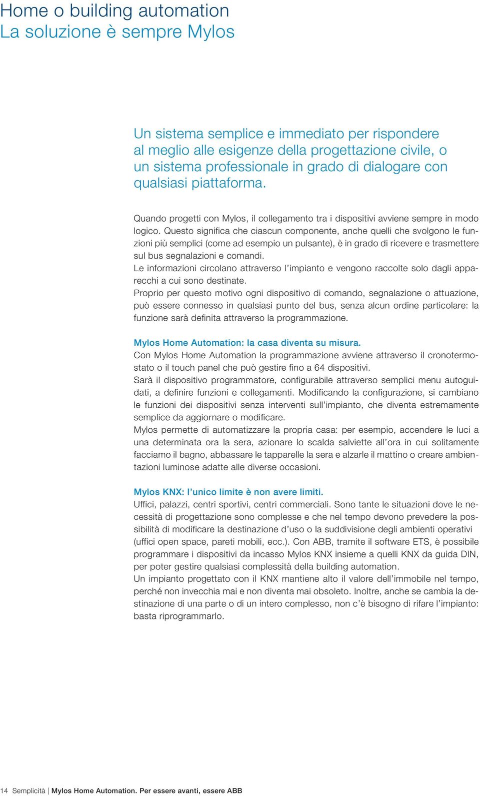 Questo significa che ciascun componente, anche quelli che svolgono le funzioni più semplici (come ad esempio un pulsante), è in grado di ricevere e trasmettere sul bus segnalazioni e comandi.