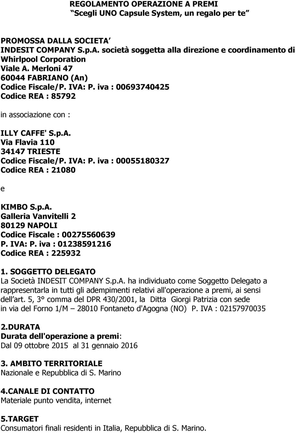 p.A. Galleria Vanvitelli 2 80129 NAPOLI Codice Fiscale : 00275560639 P. IVA: P. iva : 01238591216 Codice REA : 225932 1. SOGGETTO DELEGATO La Società INDESIT COMPANY S.p.A. ha individuato come Soggetto Delegato a rappresentarla in tutti gli adempimenti relativi all'operazione a premi, ai sensi dell art.