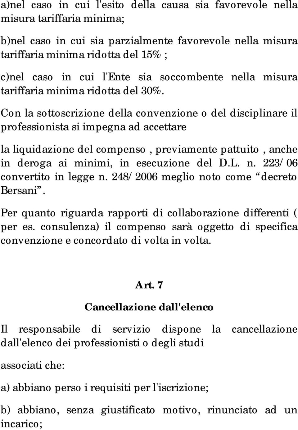 Con la sottoscrizione della convenzione o del disciplinare il professionista si impegna ad accettare la liquidazione del compenso, previamente pattuito, anche in deroga ai minimi, in esecuzione del D.