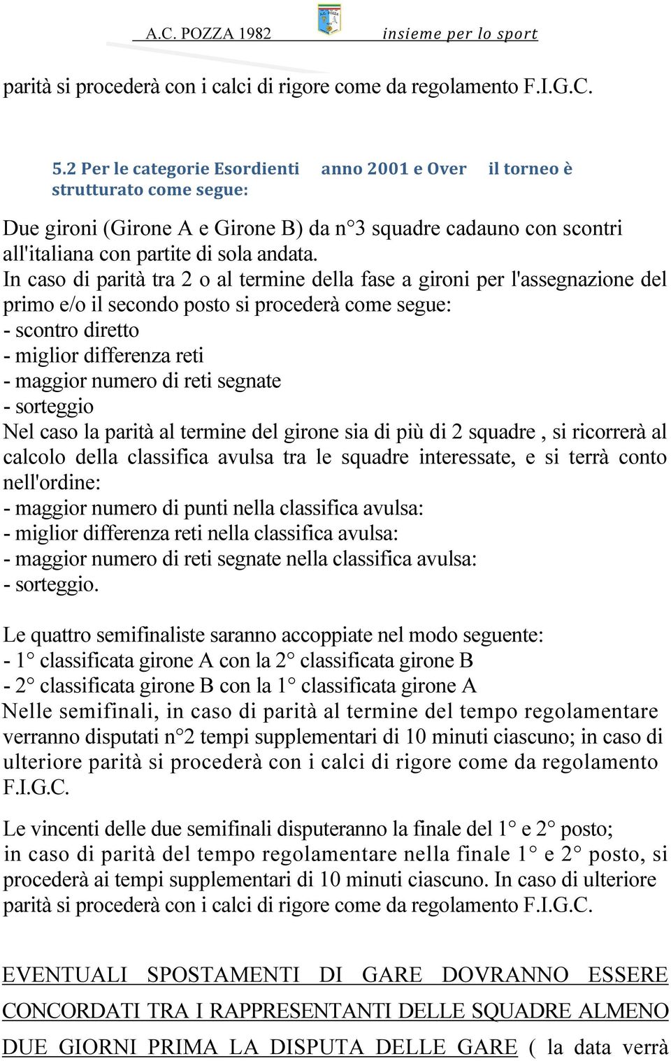 In caso di parità tra 2 o al termine della fase a gironi per l'assegnazione del primo e/o il secondo posto si procederà come segue: - scontro diretto - miglior differenza reti - maggior numero di