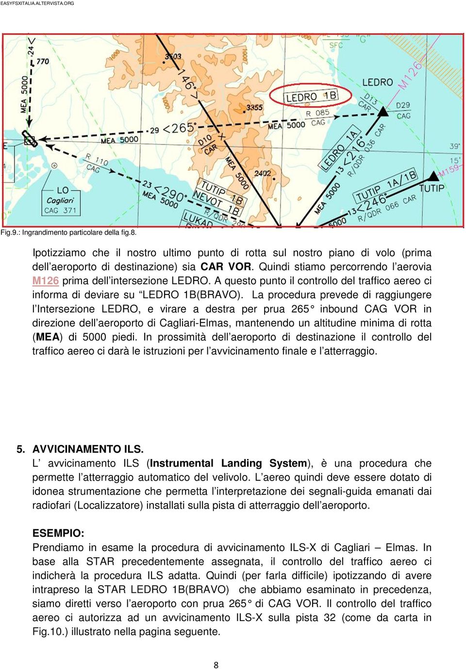 La procedura prevede di raggiungere l Intersezione LEDRO, e virare a destra per prua 265 inbound CAG VOR in direzione dell aeroporto di Cagliari-Elmas, mantenendo un altitudine minima di rotta (MEA)