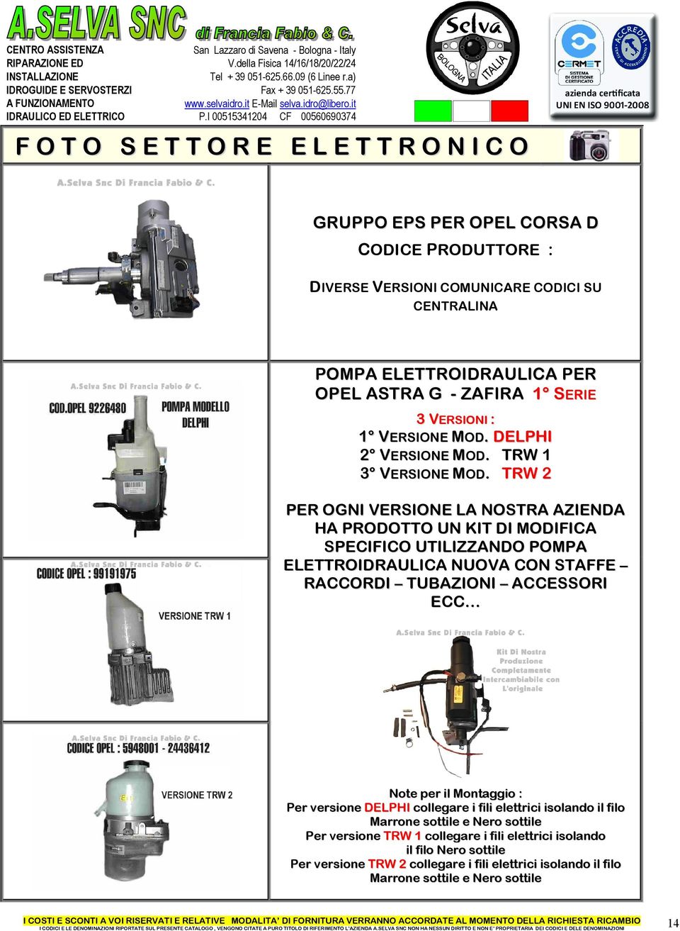 TRW 2 PER OGNI VERSIONE LA NOSTRA AZIENDA HA PRODOTTO UN KIT DI MODIFICA SPECIFICO UTILIZZANDO POMPA ELETTROIDRAULICA NUOVA CON STAFFE RACCORDI TUBAZIONI ACCESSORI ECC Note per