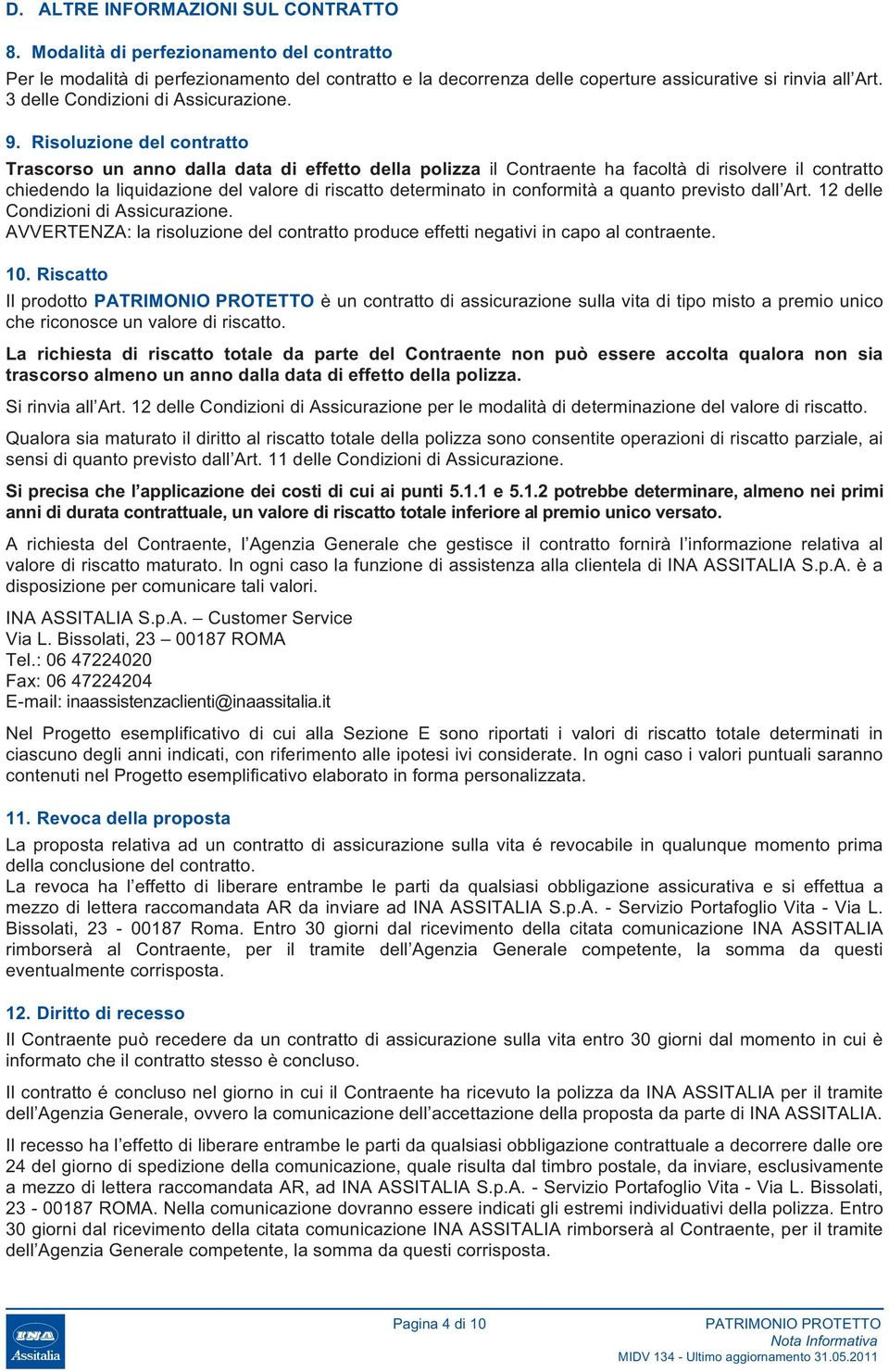 Risoluzione del contratto Trascorso un anno dalla data di effetto della polizza il Contraente ha facoltà di risolvere il contratto chiedendo la liquidazione del valore di riscatto determinato in