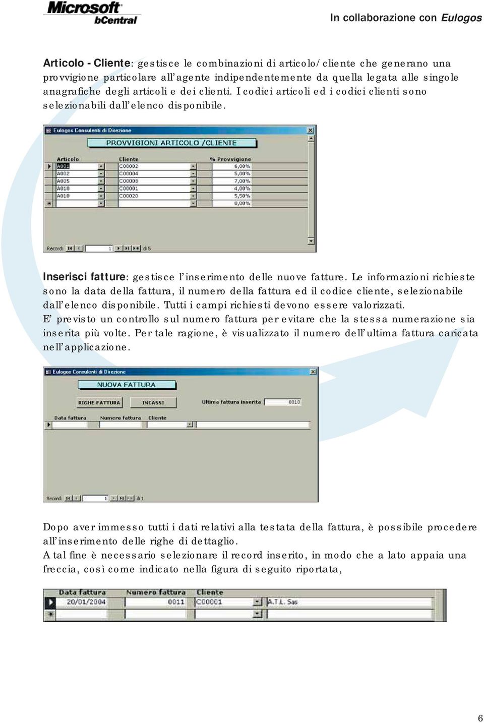 Le informazioni richieste sono la data della fattura, il numero della fattura ed il codice cliente, selezionabile dall elenco disponibile. Tutti i campi richiesti devono essere valorizzati.