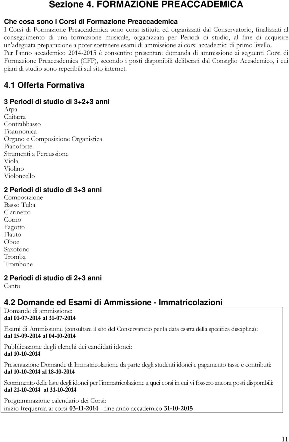 una formazione musicale, organizzata per Periodi di studio, al fine di acquisire un'adeguata preparazione a poter sostenere esami di ammissione ai corsi accademici di primo livello.