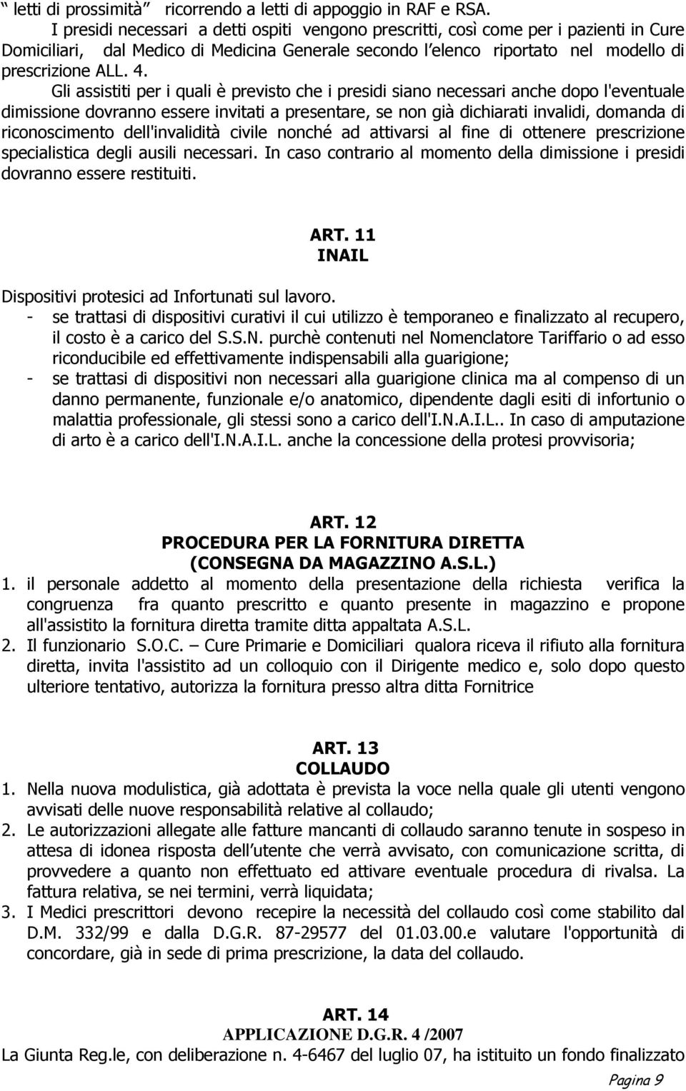 Gli assistiti per i quali è previsto che i presidi siano necessari anche dopo l'eventuale dimissione dovranno essere invitati a presentare, se non già dichiarati invalidi, domanda di riconoscimento