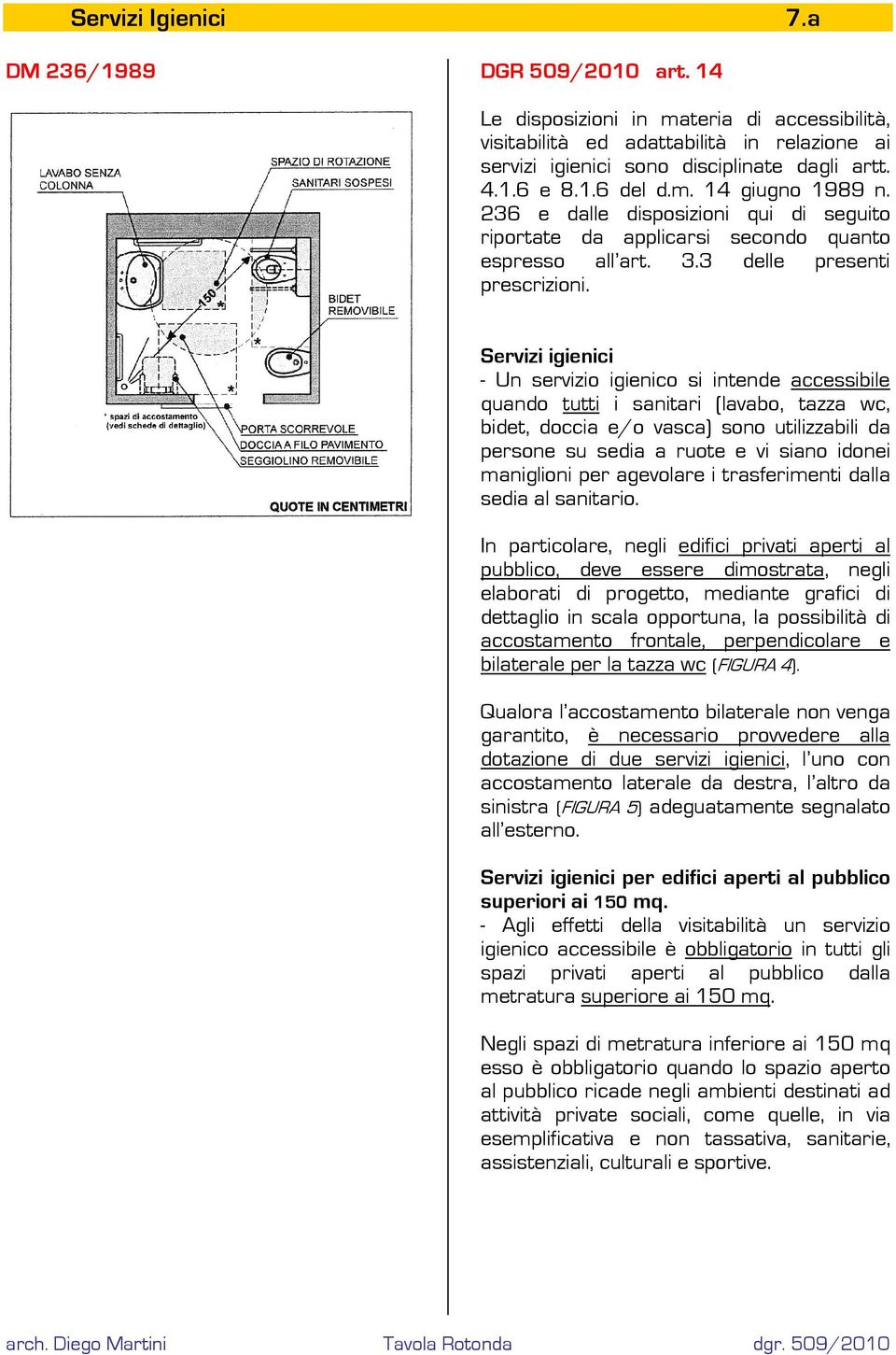 Servizi igienici - Un servizio igienico si intende accessibile quando tutti i sanitari (lavabo, tazza wc, bidet, doccia e/o vasca) sono utilizzabili da persone su sedia a ruote e vi siano idonei