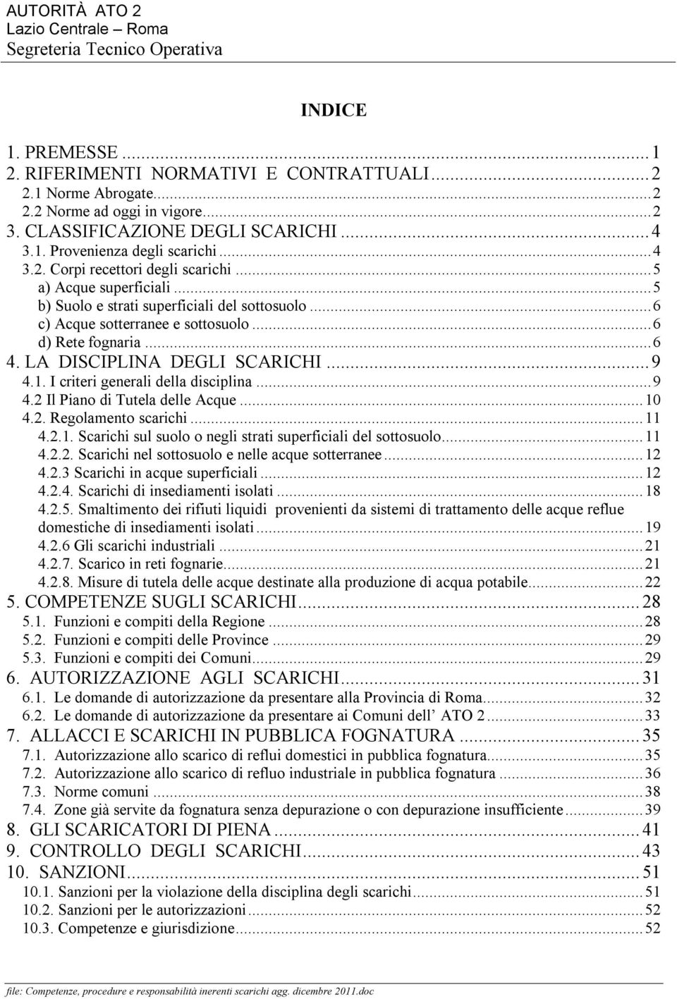 I criteri generali della disciplina...9 4.2 Il Piano di Tutela delle Acque...10 4.2. Regolamento scarichi...11 4.2.1. Scarichi sul suolo o negli strati superficiali del sottosuolo...11 4.2.2. Scarichi nel sottosuolo e nelle acque sotterranee.