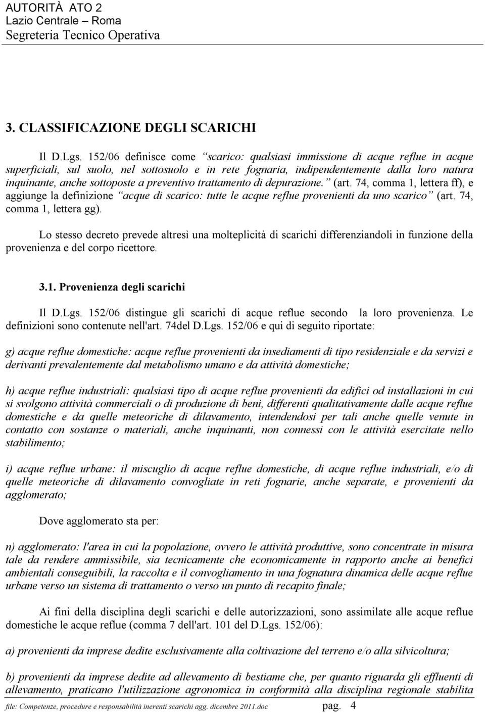 sottoposte a preventivo trattamento di depurazione. (art. 74, comma 1, lettera ff), e aggiunge la definizione acque di scarico: tutte le acque reflue provenienti da uno scarico (art.