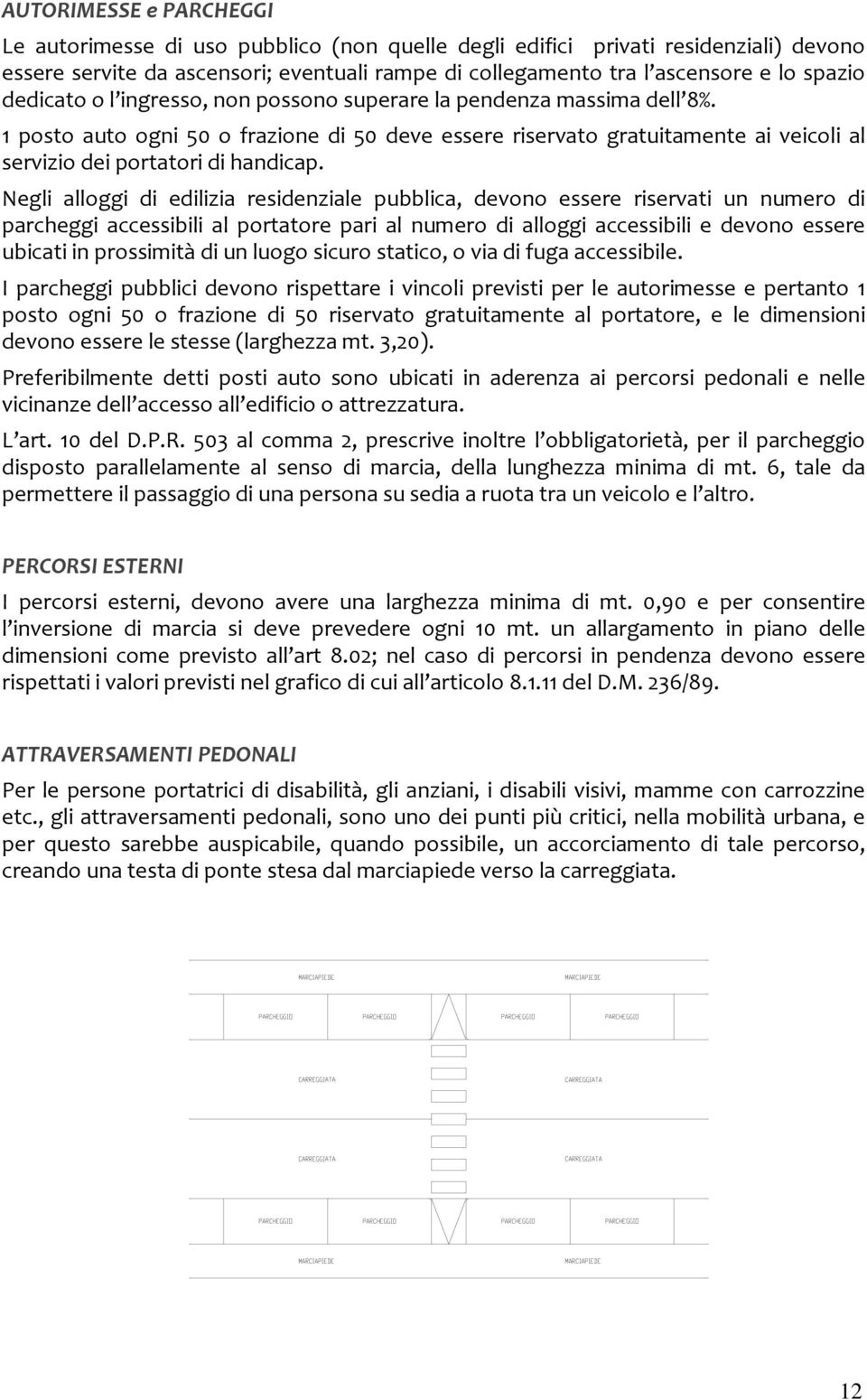 Negli alloggi di edilizia residenziale pubblica, devono essere riservati un numero di parcheggi accessibili al portatore pari al numero di alloggi accessibili e devono essere ubicati in prossimità di