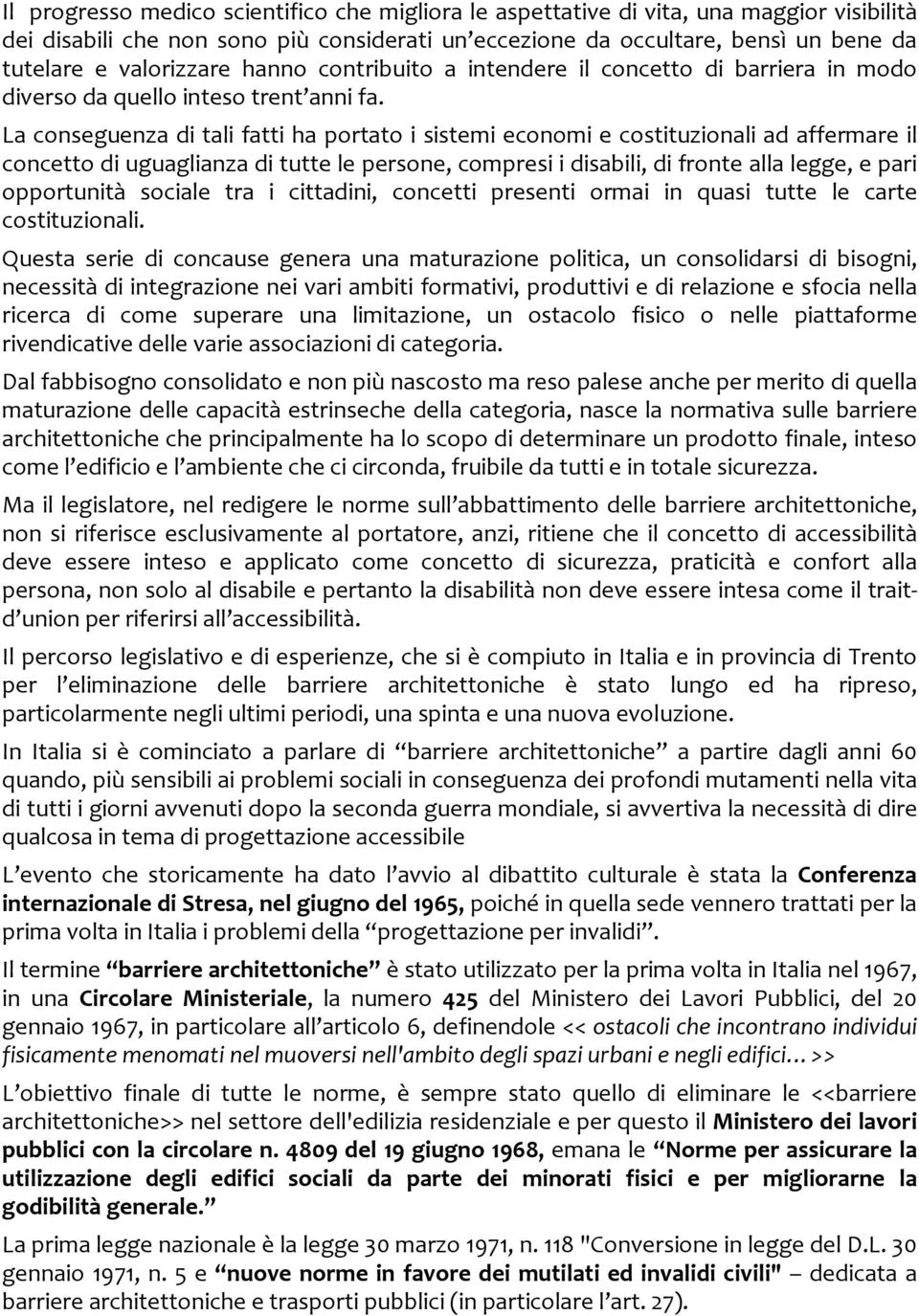 La conseguenza di tali fatti ha portato i sistemi economi e costituzionali ad affermare il concetto di uguaglianza di tutte le persone, compresi i disabili, di fronte alla legge, e pari opportunità