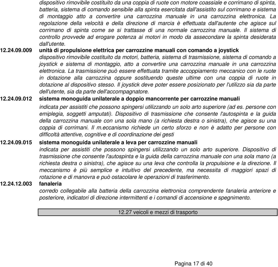 La regolazione della velocità e della direzione di marcia è effettuata dall'autente che agisce sul corrimano di spinta come se si trattasse di una normale carrozzina manuale.