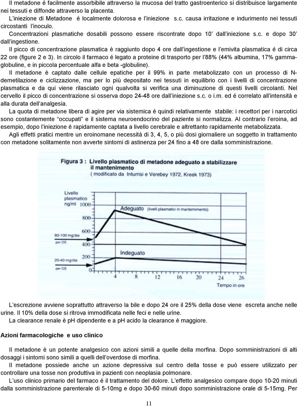 Concentrazioni plasmatiche dosabili possono essere riscontrate dopo 10 dall iniezione s.c. e dopo 30 dall ingestione.