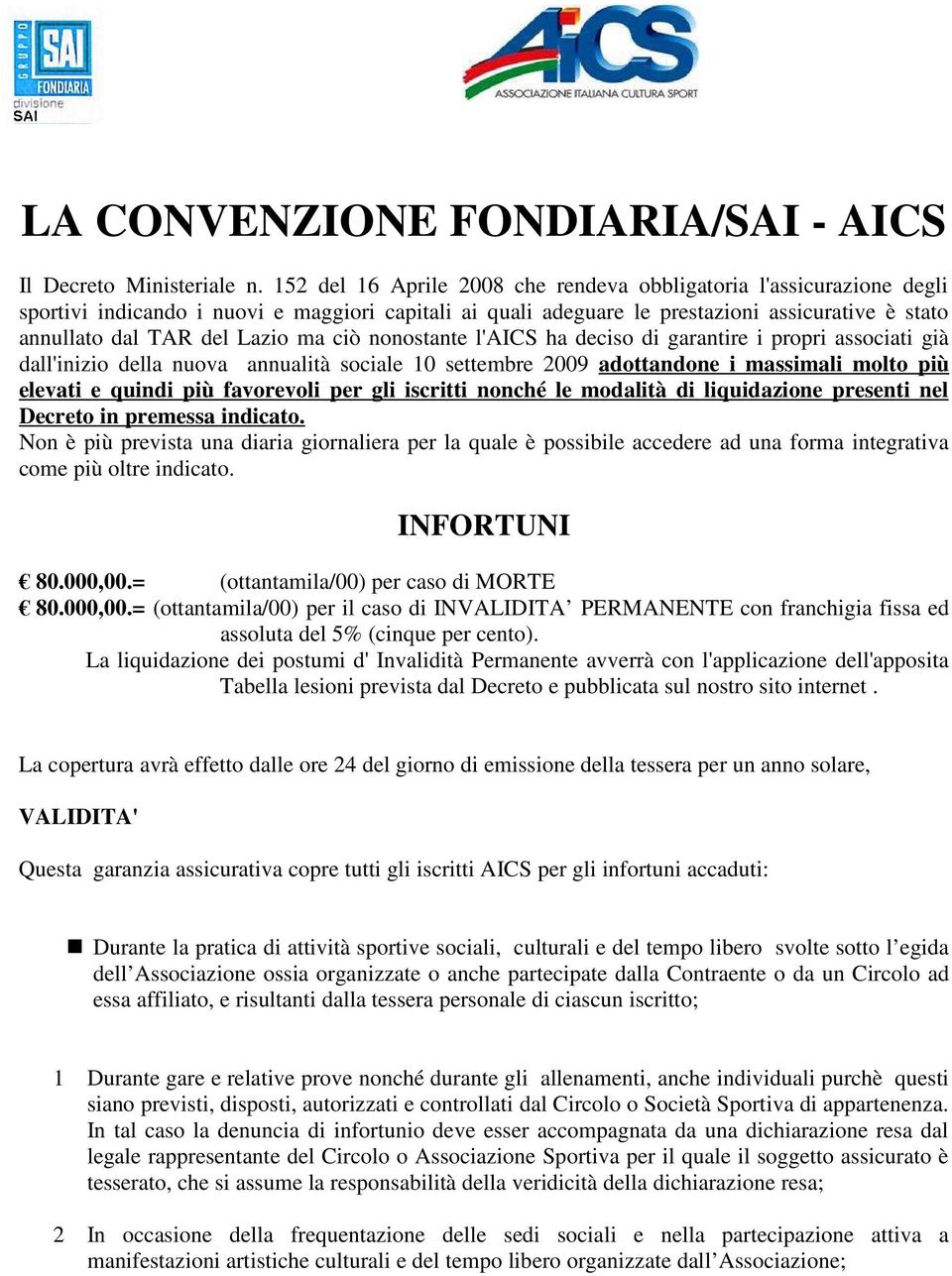 ma ciò nonostante l'aics ha deciso di garantire i propri associati già dall'inizio della nuova annualità sociale 10 settembre 2009 adottandone i massimali molto più elevati e quindi più favorevoli