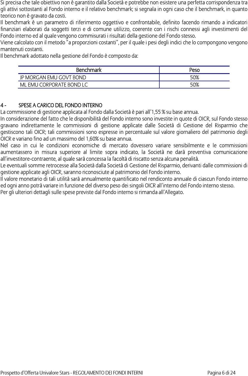 Il benchmark è un parametro di riferimento oggettivo e confrontabile, definito facendo rimando a indicatori finanziari elaborati da soggetti terzi e di comune utilizzo, coerente con i rischi connessi