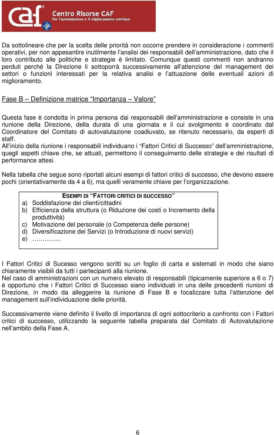 Comunque questi commenti non andranno perduti perché la Direzione li sottoporrà successivamente all attenzione del management dei settori o funzioni interessati per la relativa analisi e l attuazione