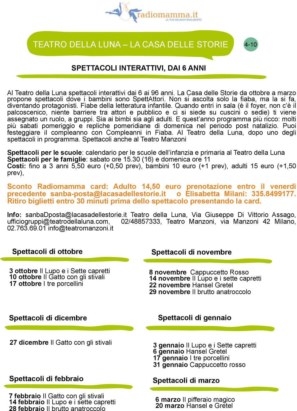 Quando entri in sala (è il foyer, non c è il palcoscenico, niente barriere tra attori e pubblico e ci si siede su cuscini o sedie) ti viene assegnato un ruolo, a gruppi. Sia ai bimbi sia agli adulti.