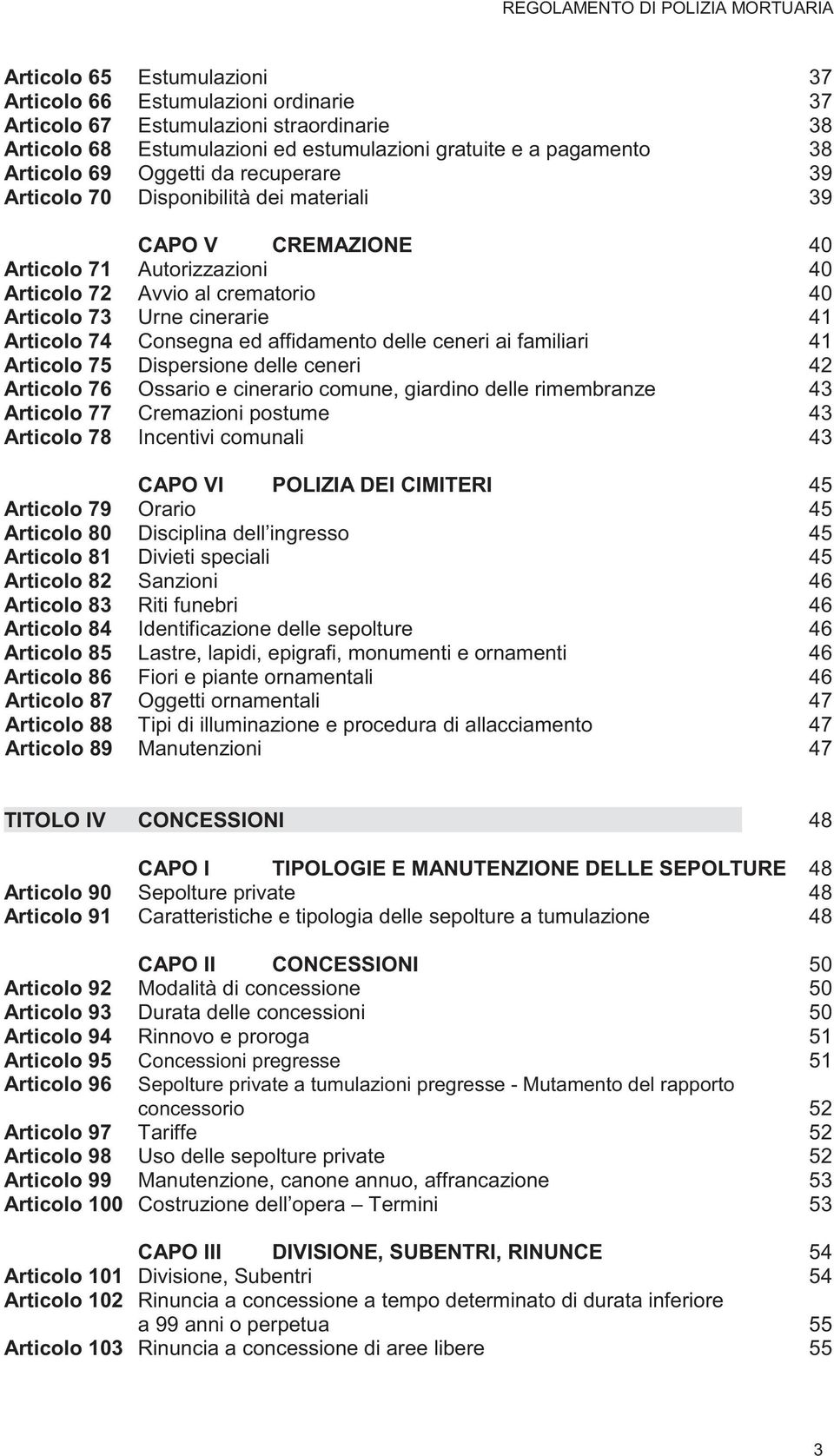 affidamento delle ceneri ai familiari 41 Articolo 75 Dispersione delle ceneri 42 Articolo 76 Ossario e cinerario comune, giardino delle rimembranze 43 Articolo 77 Cremazioni postume 43 Articolo 78