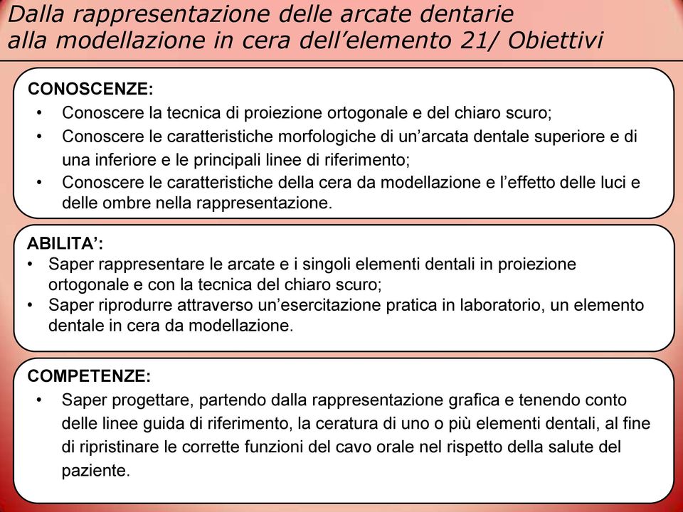 ABILITA : Saper rappresentare le arcate e i singoli elementi dentali in proiezione ortogonale e con la tecnica del chiaro scuro; Saper riprodurre attraverso un esercitazione pratica in laboratorio,