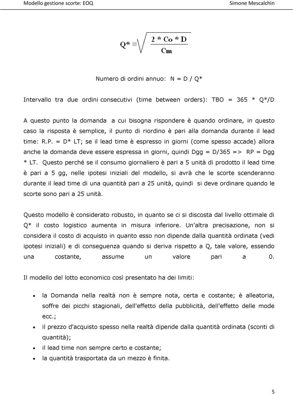 = D* LT; se il lead time è espresso in giorni (come spesso accade) allora anche la domanda deve essere espressa in giorni, quindi Dgg = D/365 => RP = Dgg * LT.