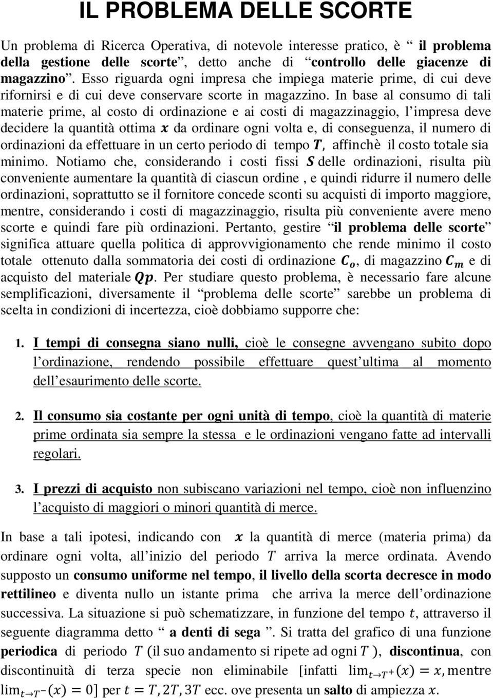 In base al consumo di tali materie prime, al costo di ordinazione e ai costi di magazzinaggio, l impresa deve decidere la quantità ottima da ordinare ogni volta e, di conseguenza, il numero di