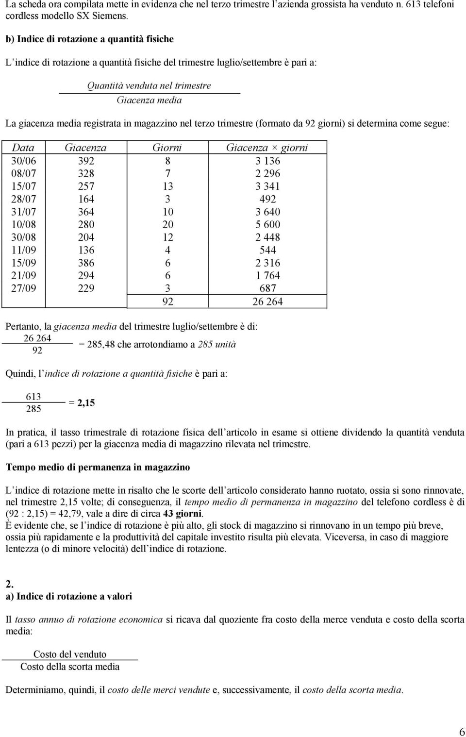 in magazzino nel terzo trimestre (formato da 92 giorni) si determina come segue: Data Giacenza Giorni Giacenza giorni 30/06 392 8 3 136 08/07 328 7 2 296 15/07 257 13 3 341 28/07 164 3 492 31/07 364