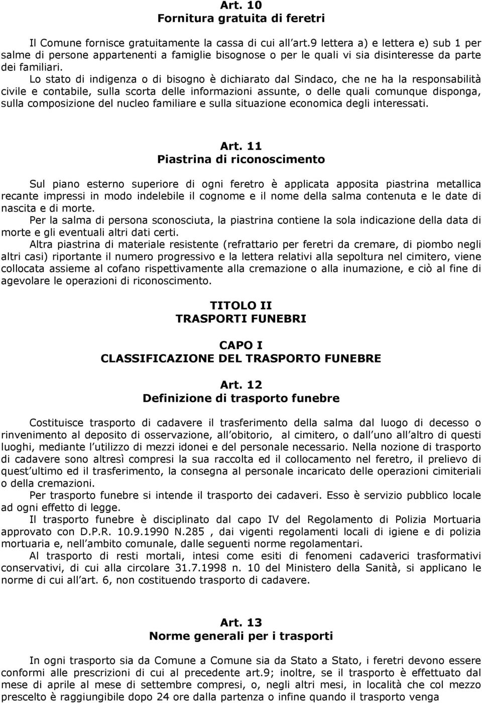 Lo stato di indigenza o di bisogno è dichiarato dal Sindaco, che ne ha la responsabilità civile e contabile, sulla scorta delle informazioni assunte, o delle quali comunque disponga, sulla