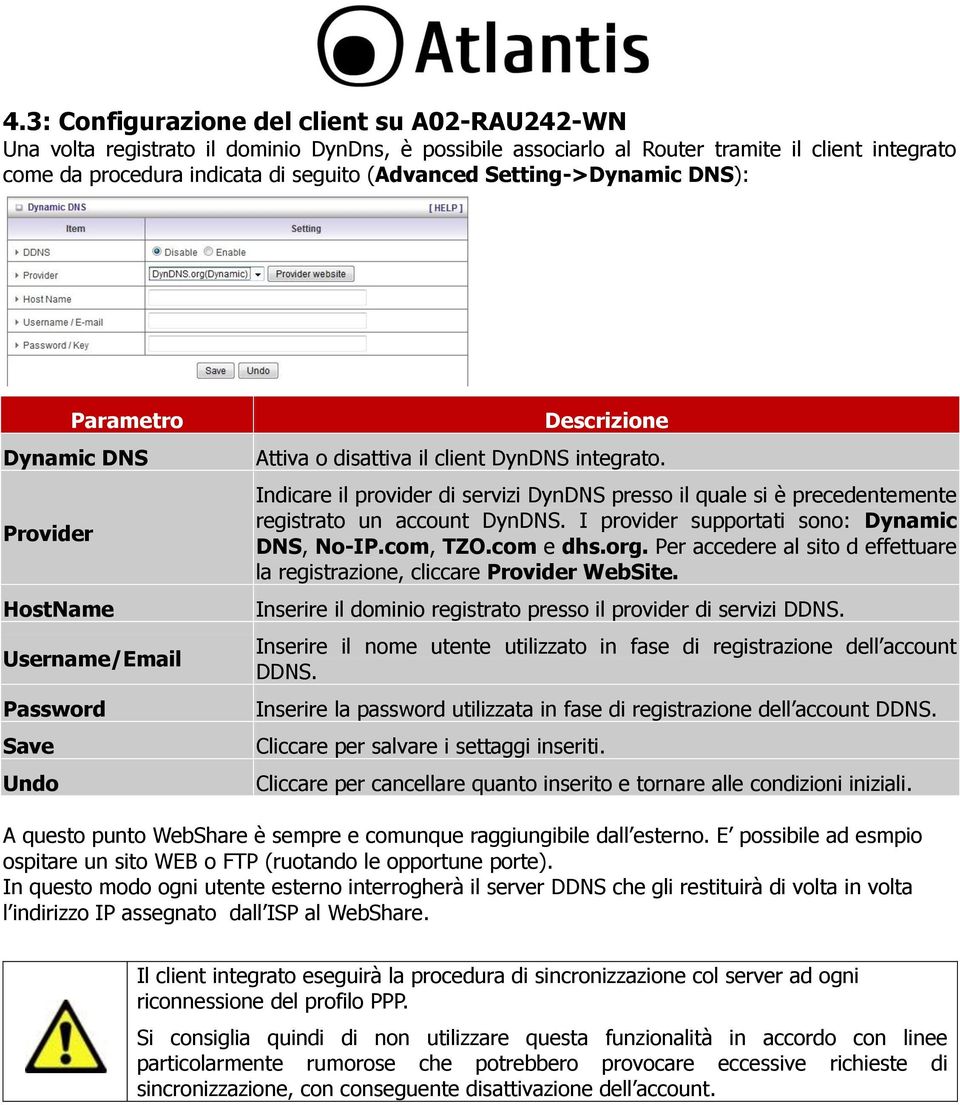 Indicare il provider di servizi DynDNS presso il quale si è precedentemente registrato un account DynDNS. I provider supportati sono: Dynamic DNS, No-IP.com, TZO.com e dhs.org.