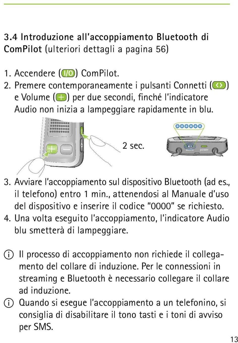 Avviare l accoppiamento sul dispositivo Bluetooth (ad es., il telefono) entro 1 min., attenendosi al Manuale d uso del dispositivo e inserire il codice 0000 se richiesto. 4.