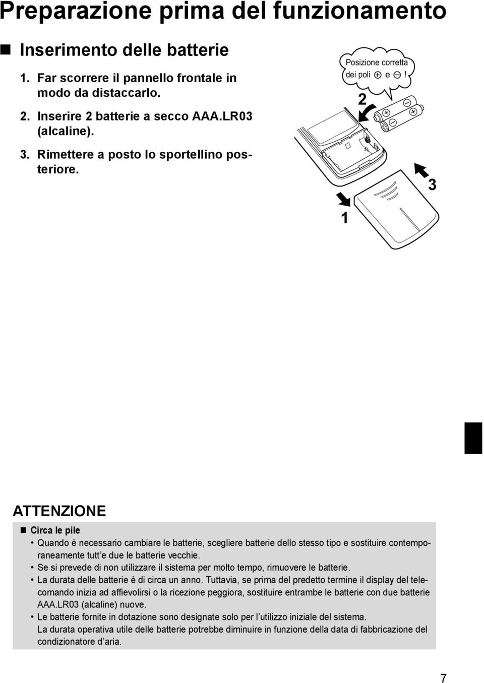 1 2 + + 3 ATTENZIONE Circa le pile Quando è necessario cambiare le batterie, scegliere batterie dello stesso tipo e sostituire contemporaneamente tutt e due le batterie vecchie.