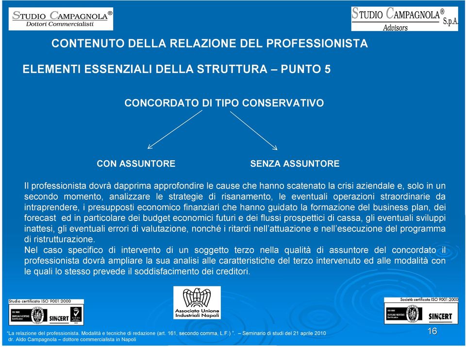 business plan, dei forecast ed in particolare dei budget economici futuri e dei flussi prospettici di cassa, gli eventuali sviluppi inattesi, gli eventuali errori di valutazione, nonché i ritardi