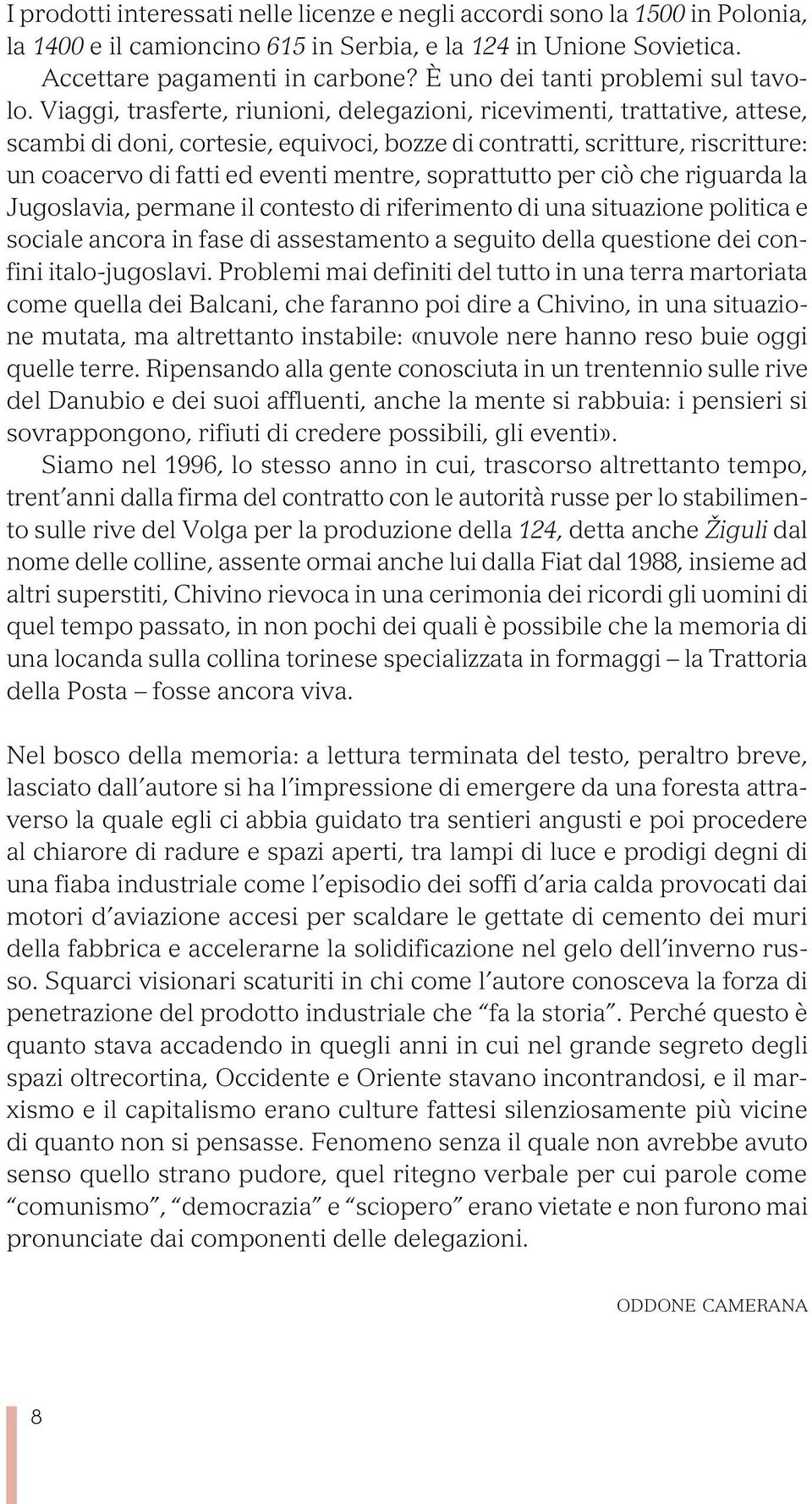 Viaggi, trasferte, riunioni, delegazioni, ricevimenti, trattative, attese, scambi di doni, cortesie, equivoci, bozze di contratti, scritture, riscritture: un coacervo di fatti ed eventi mentre,