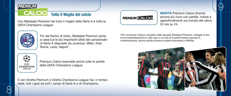9 Fin dal fischio di inizio, Mediaset Premium porta a casa tua le più importanti sfide del campionato di Serie A disputate da Juventus, Milan, Inter, Roma, Lazio, Napoli*.