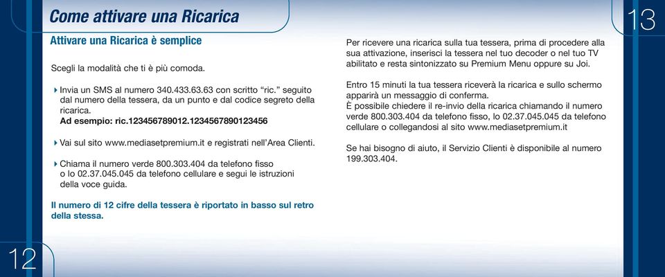 Chiama il numero verde 800.303.404 da telefono fisso o lo 02.37.045.045 da telefono cellulare e segui le istruzioni della voce guida.