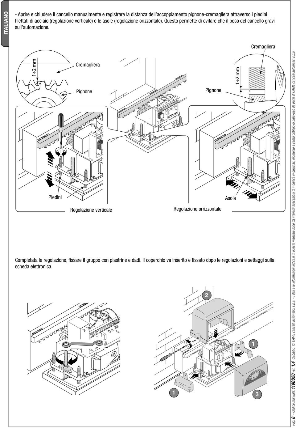 Cremagliera Piedini Cremagliera Pignone Regolazione verticale Pignone Regolazione orrizzontale Completata la regolazione, fi ssare il gruppo con piastrine e dadi.