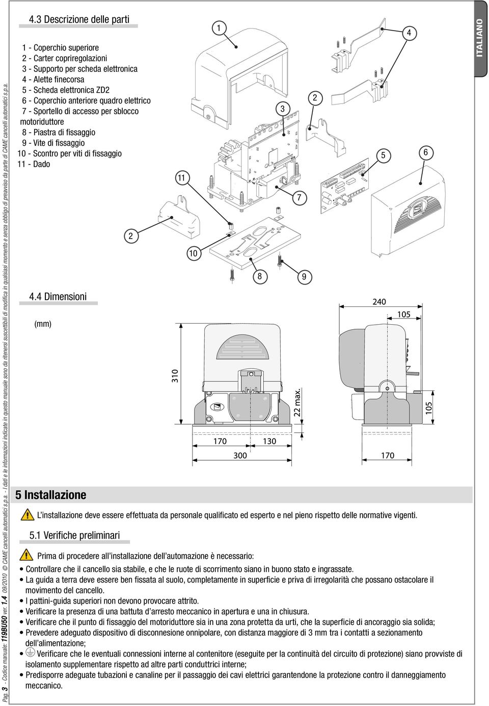 3 Descrizione delle parti 1 - Coperchio superiore 2 - Carter copriregolazioni 3 - Supporto per scheda elettronica 4 - Alette fi necorsa 5 - Scheda elettronica ZD2 6 - Coperchio anteriore quadro