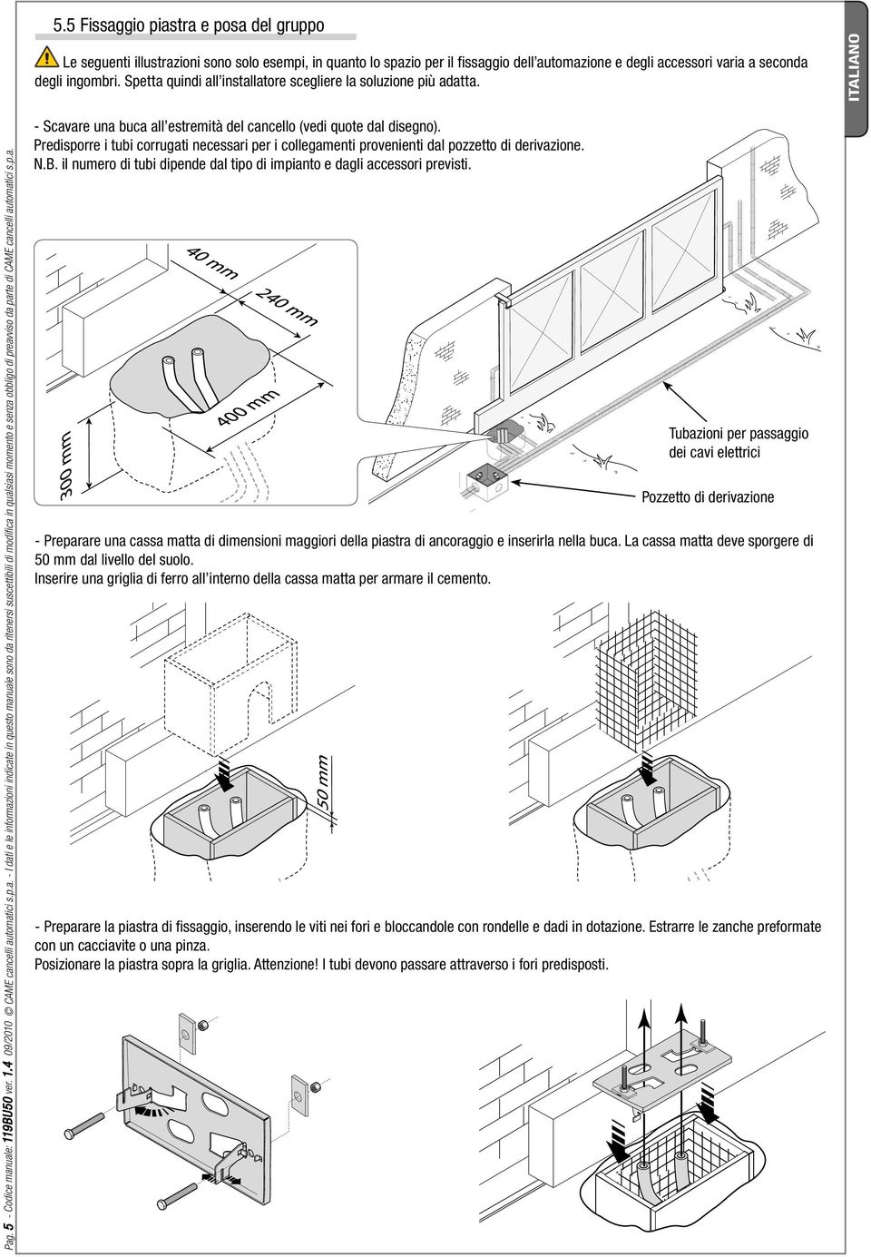 p.a. - Scavare una buca all estremità del cancello (vedi quote dal disegno). Predisporre i tubi corrugati necessari per i collegamenti provenienti dal pozzetto di derivazione. N.B.