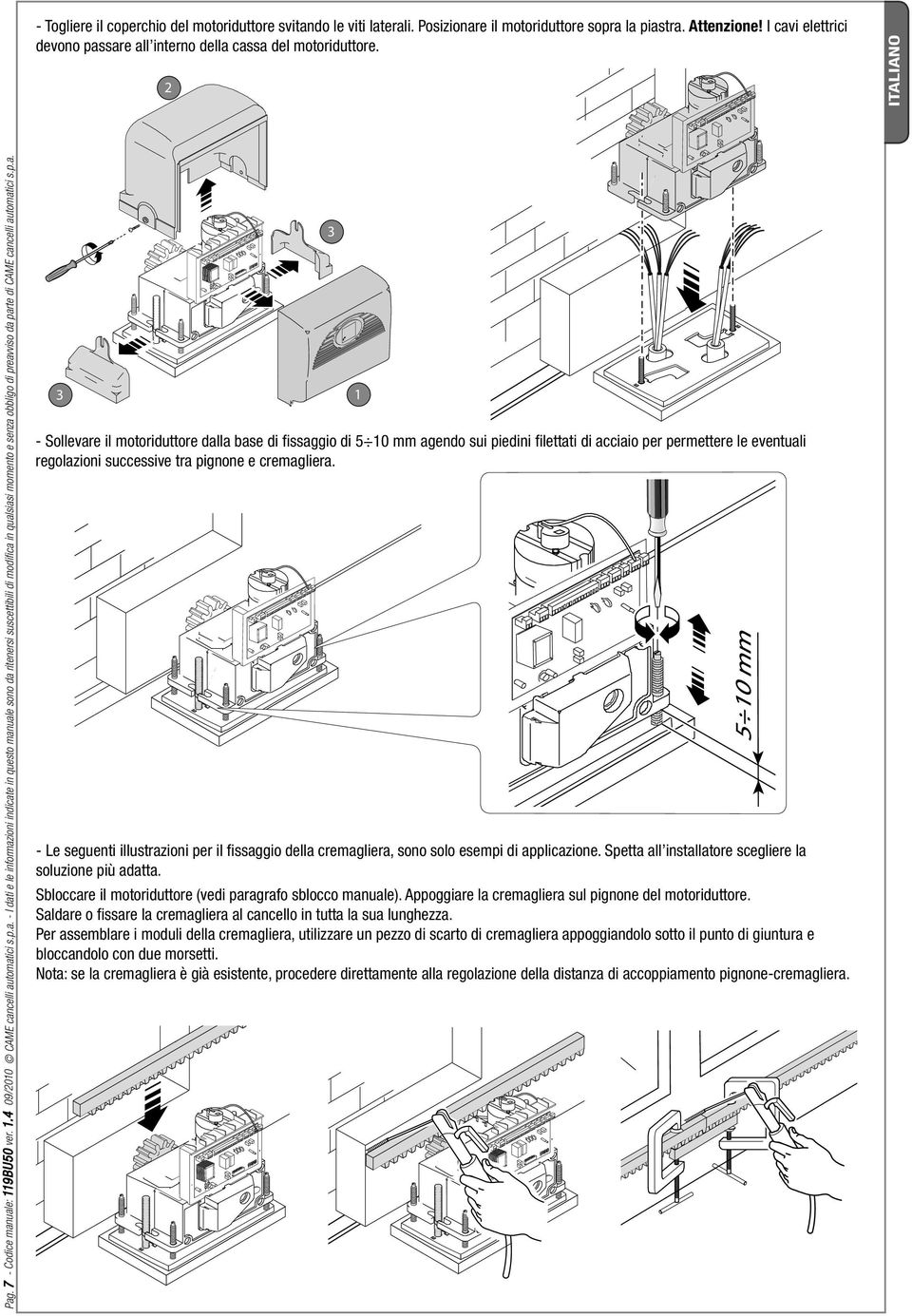 p.a. - Sollevare il motoriduttore dalla base di fi ssaggio di 5 10 mm agendo sui piedini fi lettati di acciaio per permettere le eventuali regolazioni successive tra pignone e cremagliera.