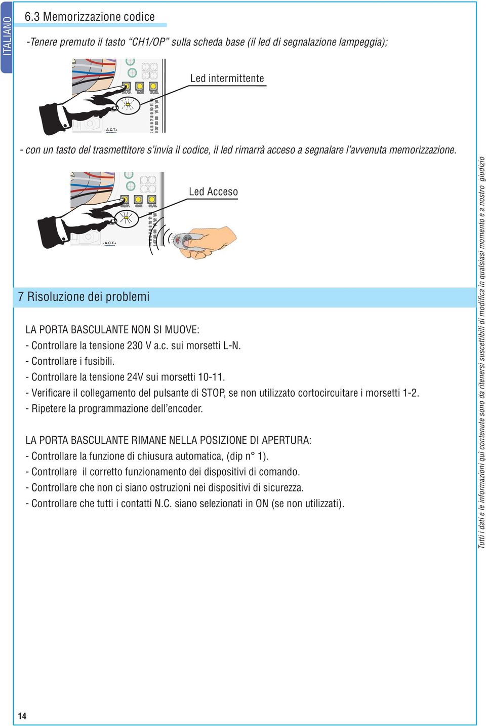 - Controllare la tensione 24V sui morsetti 10-11. - Verificare il collegamento del pulsante di STOP, se non utilizzato cortocircuitare i morsetti 1-2. - Ripetere la programmazione dell encoder.