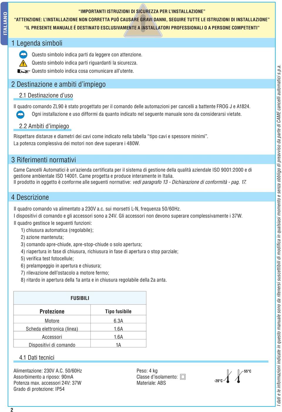 1 Destinazione d uso Rispettare distanze e diametri dei cavi come indicato nella tabella tipo cavi e spessore minimi. La potenza complessiva dei motori non deve superare i 480W.