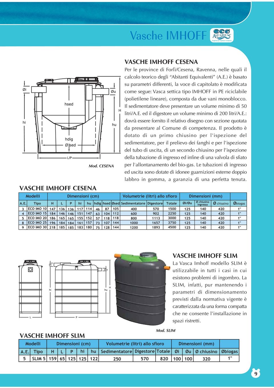 Il sedimentatore deve presentare un volume minimo di 50 litri/a.e. ed il digestore un volume minimo di 200 litri/a.e.: dovrà essere fornito il relativo disegno con sezione quotata da presentare al Comune di competenza.