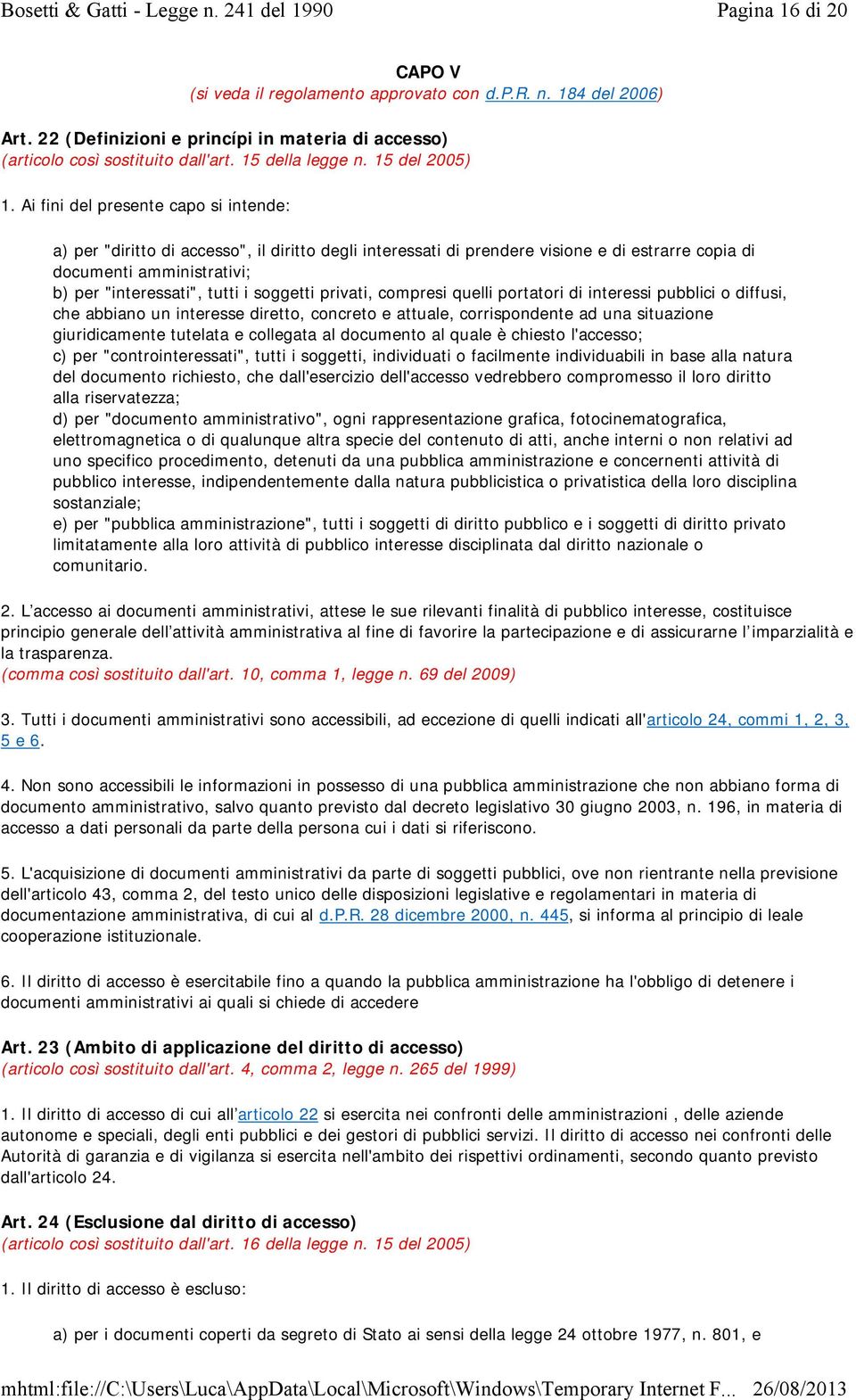 Ai fini del presente capo si intende: a) per "diritto di accesso", il diritto degli interessati di prendere visione e di estrarre copia di documenti amministrativi; b) per "interessati", tutti i