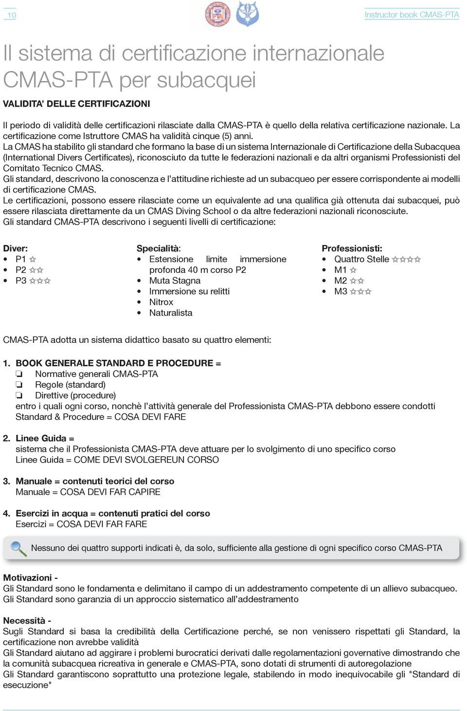 La CMAS ha stabilito gli standard che formano la base di un sistema Internazionale di Certificazione della Subacquea (International Divers Certificates), riconosciuto da tutte le federazioni