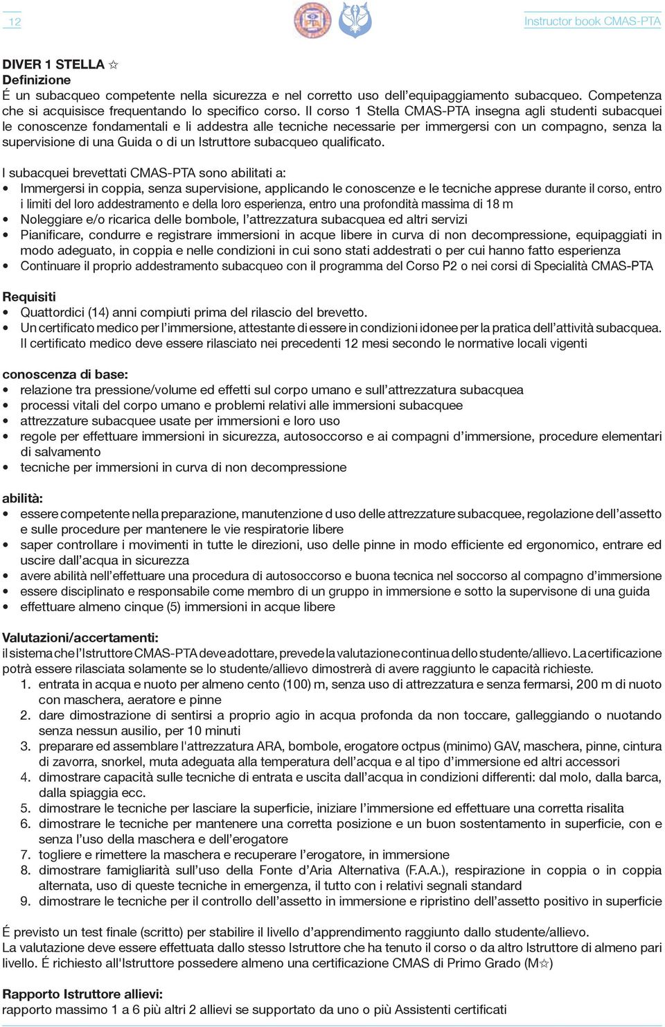 Il corso 1 Stella CMAS-PTA insegna agli studenti subacquei le conoscenze fondamentali e li addestra alle tecniche necessarie per immergersi con un compagno, senza la supervisione di una Guida o di un