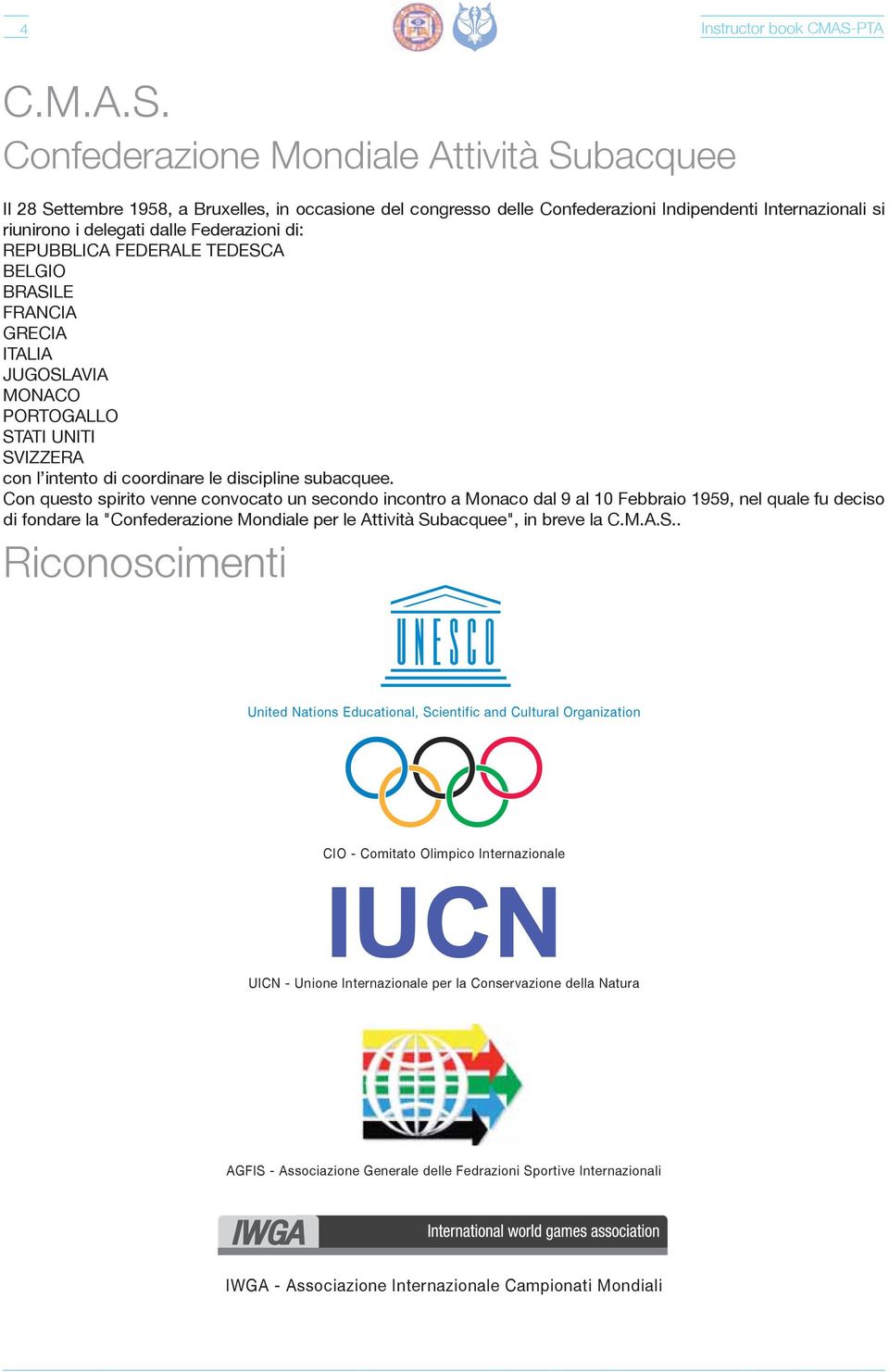 Confederazione Mondiale Attività Subacquee Il 28 Settembre 1958, a Bruxelles, in occasione del congresso delle Confederazioni Indipendenti Internazionali si riunirono i delegati dalle Federazioni di: