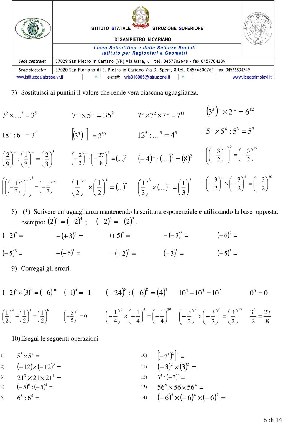) ) (*) Scrivere un uguaglianza mantenendo la scrittura esponenziale e utilizzando la base opposta esempio ( ) ( ) ( ) ( ).