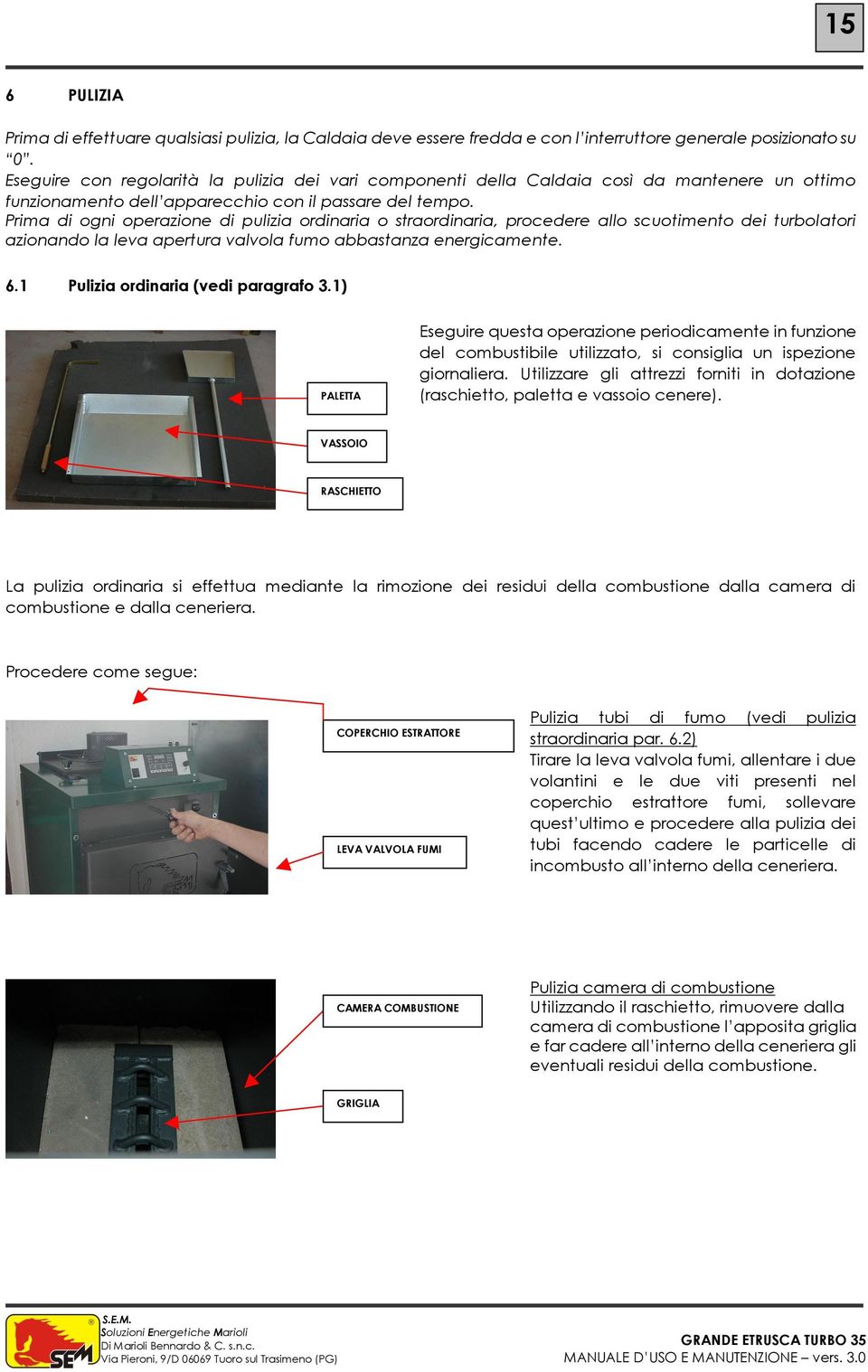 Prima di ogni operazione di pulizia ordinaria o straordinaria, procedere allo scuotimento dei turbolatori azionando la leva apertura valvola fumo abbastanza energicamente. 6.